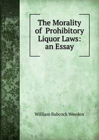 The Morality of Prohibitory Liquor Laws: an Essay