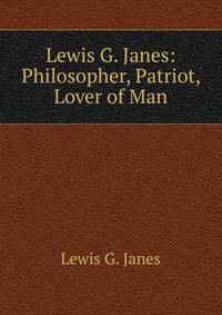 Lewis G. Janes: Philosopher, Patriot, Lover of Man