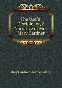 The Useful Disciple: or, A Narrative of Mrs. Mary Gardner