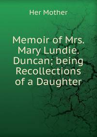 Memoir of Mrs. Mary Lundie. Duncan; being Recollections of a Daughter