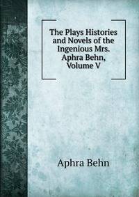 The Plays Histories and Novels of the Ingenious Mrs. Aphra Behn, Volume V
