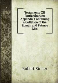 Testamenta XII Patriarcharum: Appendix Containing a Collation of the Roman and Patmos Mss.