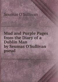 Mud and Purple Pages from the Diary of a Dublin Man by Seumas O'Sullivan pseud.