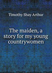 The maiden, a story for my young countrywomen