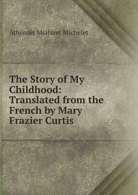 The Story of My Childhood: Translated from the French by Mary Frazier Curtis
