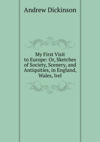My First Visit to Europe: Or, Sketches of Society, Scenery, and Antiquities, in England, Wales, Irel