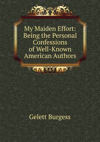 My Maiden Effort: Being the Personal Confessions of Well-Known American Authors