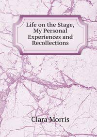 Life on the Stage,My Personal Experiences and Recollections