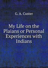 My Life on the Plaians or Personal Experiences with Indians