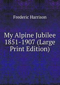 My Alpine Jubilee 1851-1907 (Large Print Edition)