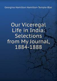 Our Viceregal Life in India: Selections from My Journal, 1884-1888