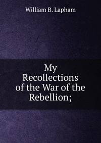 My Recollections of the War of the Rebellion;