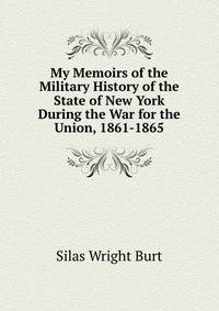 My Memoirs of the Military History of the State of New York During the War for the Union, 1861-1865