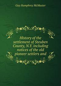 History of the settlement of Steuben County, N.Y. including notices of the old pioneer settlers and