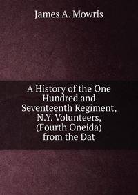 A History of the One Hundred and Seventeenth Regiment, N.Y. Volunteers, (Fourth Oneida) from the Dat