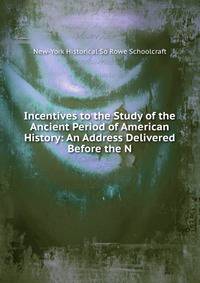 Incentives to the Study of the Ancient Period of American History: An Address Delivered Before the N