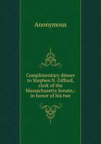 Complimentary dinner to Stephen N. Gifford, clerk of the Massachusetts Senate,: in honor of his twe