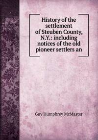 History of the settlement of Steuben County, N.Y.: including notices of the old pioneer settlers an