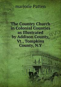 The Country Church in Colonial Counties as Illustrated by Addison County, Vt., Tompkins County, N.Y.