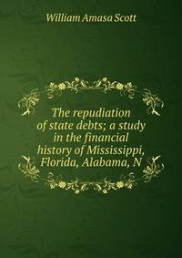 The repudiation of state debts; a study in the financial history of Mississippi, Florida, Alabama, N