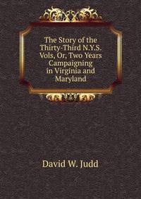 The Story of the Thirty-Third N.Y.S. Vols, Or, Two Years Campaigning in Virginia and Maryland