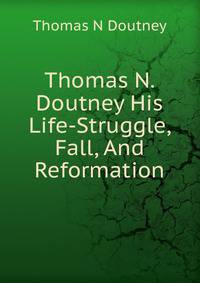 Thomas N. Doutney His Life-Struggle, Fall, And Reformation
