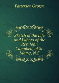 Sketch of the Life and Labors of the Rev. John Campbell, of St. Marys, N.S.