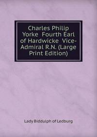Charles Philip Yorke Fourth Earl of Hardwicke Vice-Admiral R.N. (Large Print Edition)