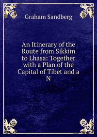 An Itinerary of the Route from Sikkim to Lhasa: Together with a Plan of the Capital of Tibet and a N