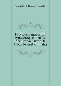 Papyrorum graecarum syntaxis specimen (de accusativo ; acced. II tract. de -n et -s finali.)