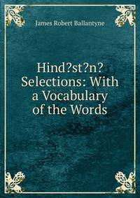 Hind?st?n? Selections: With a Vocabulary of the Words