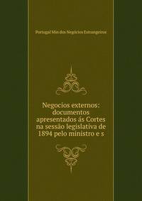 Negocios externos: documentos apresentados as Cortes na sessao legislativa de 1894 pelo ministro e s
