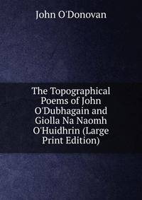 The Topographical Poems of John O'Dubhagain and Giolla Na Naomh O'Huidhrin (Large Print Edition)