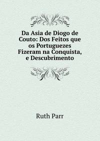 Da Asia de Diogo de Couto: Dos Feitos que os Portuguezes Fizeram na Conquista, e Descubrimento
