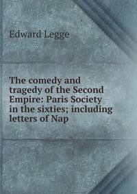 The comedy and tragedy of the Second Empire: Paris Society in the sixties; including letters of Nap