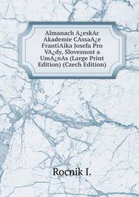 Almanach A?eskAc Akademie CAssaA?e FrantiAika Josefa Pro VA?dy, Slovesnost a UmA?nAs (Large Print Edition) (Czech Edition)