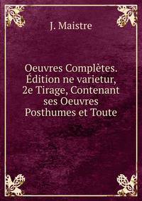 Oeuvres Completes. Edition ne varietur, 2e Tirage, Contenant ses Oeuvres Posthumes et Toute