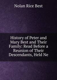 History of Peter and Mary Best and Their Family: Read Before a Reunion of Their Descendants, Held Ne