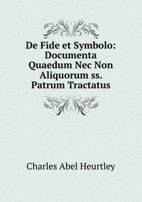 De Fide et Symbolo: Documenta Quaedum Nec Non Aliquorum ss. Patrum Tractatus