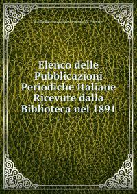 Elenco delle Pubblicazioni Periodiche Italiane Ricevute dalla Biblioteca nel 1891