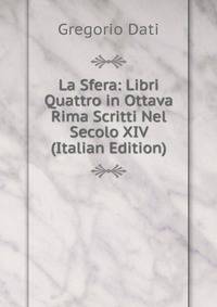 La Sfera: Libri Quattro in Ottava Rima Scritti Nel Secolo XIV (Italian Edition)