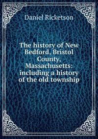 The history of New Bedford, Bristol County, Massachusetts: including a history of the old township