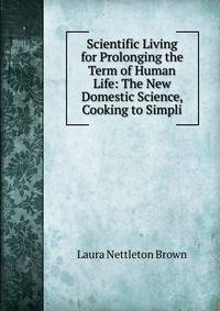Scientific Living for Prolonging the Term of Human Life: The New Domestic Science, Cooking to Simpli