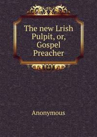 The new Lrish Pulpit, or, Gospel Preacher