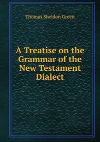 A Treatise on the Grammar of the New Testament Dialect
