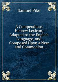 A Compendious Hebrew Lexicon, Adapted to the English Language, and Composed Upon a New and Commodiou