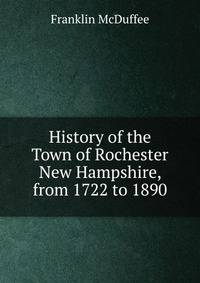 History of the Town of Rochester New Hampshire, from 1722 to 1890.