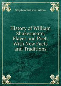 History of William Shakespeare, Player and Poet: With New Facts and Traditions