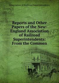 Reports and Other Papers of the New-England Association of Railroad Superintendents: From the Commen