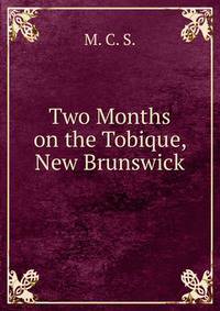 Two Months on the Tobique, New Brunswick